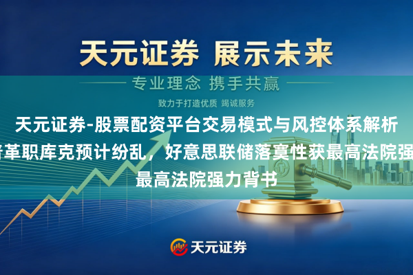天元证券-股票配资平台交易模式与风控体系解析 特朗普革职库克预计纷乱，好意思联储落寞性获最高法院强力背书